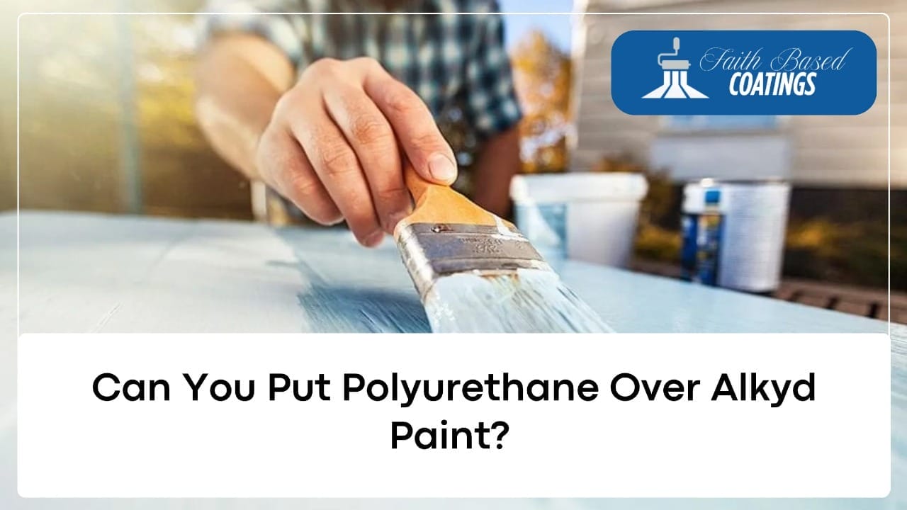 Can You Put Polyurethane Over Alkyd Paint